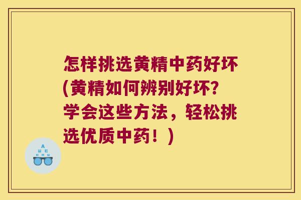 怎样挑选黄精好坏(黄精如何辨别好坏?学会这些方法,轻松挑选优质!) 怎样挑选黄精好坏(黄精如何辨别好坏?学会这些方法,轻松挑选优质!)