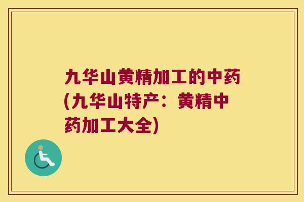 九华山黄精加工的(九华山特产:黄精加工大全) 九华山黄精加工的(九华山特产:黄精加工大全)
