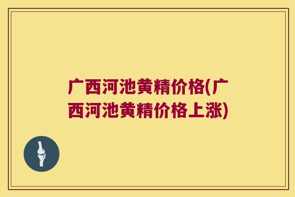 广西河池黄精价格(广西河池黄精价格上涨)