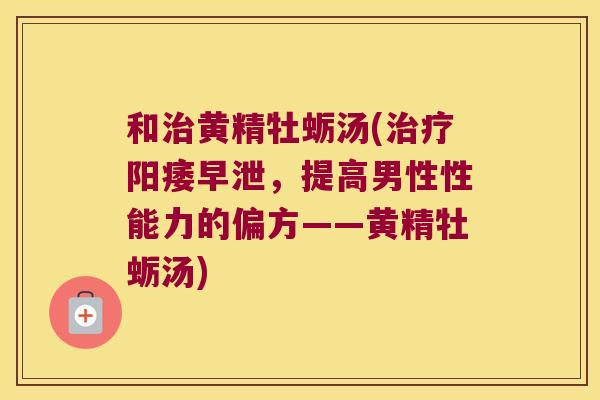 和黄精牡蛎汤(,提高男性性能力的偏方——黄精牡蛎汤) 和黄精牡蛎汤(,提高男性性能力的偏方——黄精牡蛎汤)