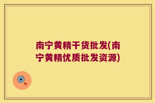 南宁黄精干货批发(南宁黄精优质批发资源)