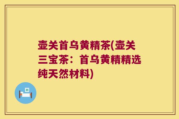 壶关首乌黄精茶(壶关三宝茶：首乌黄精精选纯天然材料)