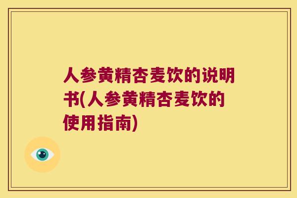 人参黄精杏麦饮的说明书(人参黄精杏麦饮的使用指南)
