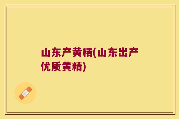 山东产黄精(山东出产优质黄精) 山东产黄精(山东出产优质黄精)