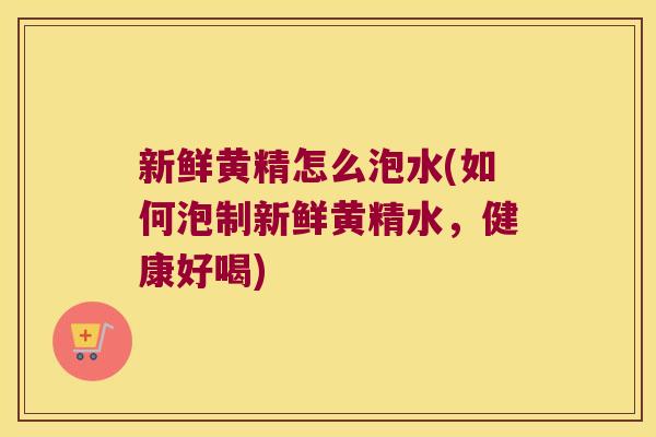 新鲜黄精怎么泡水(如何泡制新鲜黄精水，健康好喝)