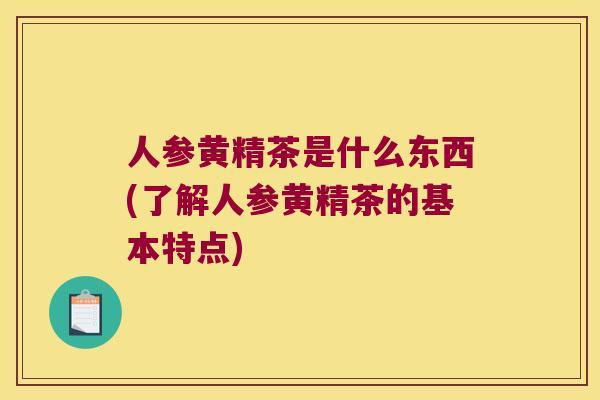 人参黄精茶是什么东西(了解人参黄精茶的基本特点)