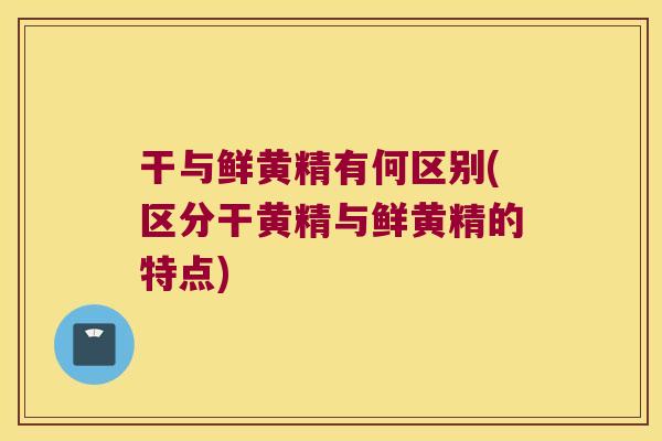 干与鲜黄精有何区别(区分干黄精与鲜黄精的特点) 干与鲜黄精有何区别(区分干黄精与鲜黄精的特点)