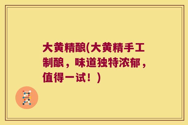 大黄精酿(大黄精手工制酿，味道独特浓郁，值得一试！)