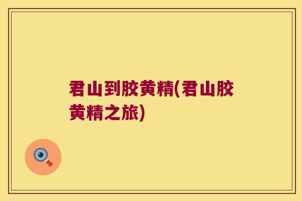 君山到胶黄精(君山胶黄精之旅) 君山到胶黄精(君山胶黄精之旅)