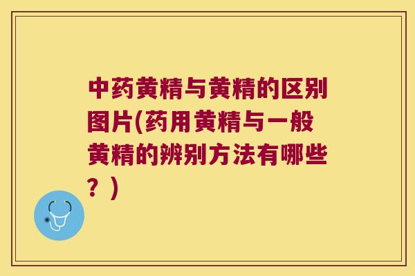 黄精与黄精的区别图片(药用黄精与一般黄精的辨别方法有哪些？)