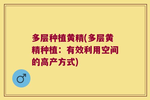 多层种植黄精(多层黄精种植:有效利用空间的高产方式) 多层种植黄精(多层黄精种植:有效利用空间的高产方式)