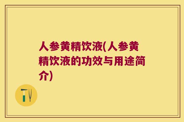 人参黄精饮液(人参黄精饮液的功效与用途简介) 人参黄精饮液(人参黄精饮液的功效与用途简介)