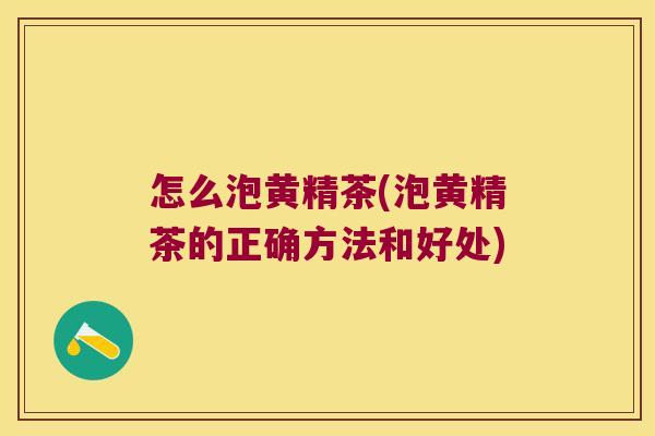 怎么泡黄精茶(泡黄精茶的正确方法和好处)