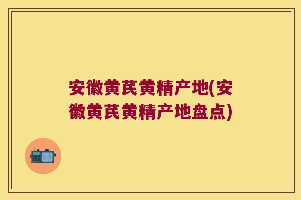 安徽黄芪黄精产地(安徽黄芪黄精产地盘点) 安徽黄芪黄精产地(安徽黄芪黄精产地盘点)