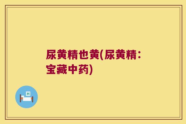 尿黄精也黄(尿黄精：宝藏)