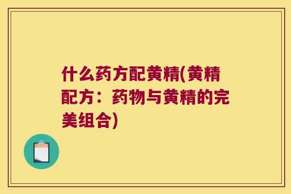 什么药方配黄精(黄精配方：与黄精的完美组合)