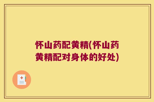 怀山药配黄精(怀山药黄精配对身体的好处)