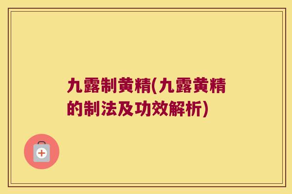 九露制黄精(九露黄精的制法及功效解析)
