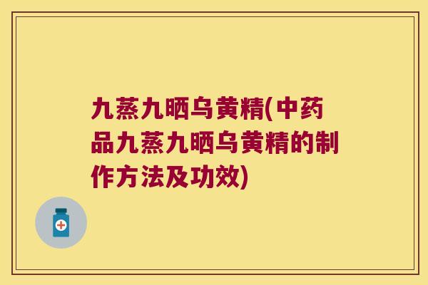 九蒸九晒乌黄精(品九蒸九晒乌黄精的制作方法及功效) 九蒸九晒乌黄精(品九蒸九晒乌黄精的制作方法及功效)