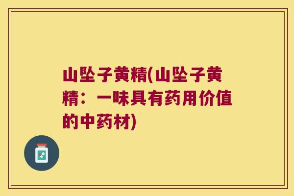 山坠子黄精(山坠子黄精：一味具有药用价值的材)