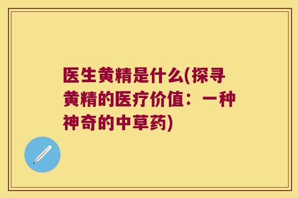 医生黄精是什么(探寻黄精的医疗价值:一种神奇的中草药) 医生黄精是什么(探寻黄精的医疗价值:一种神奇的中草药)