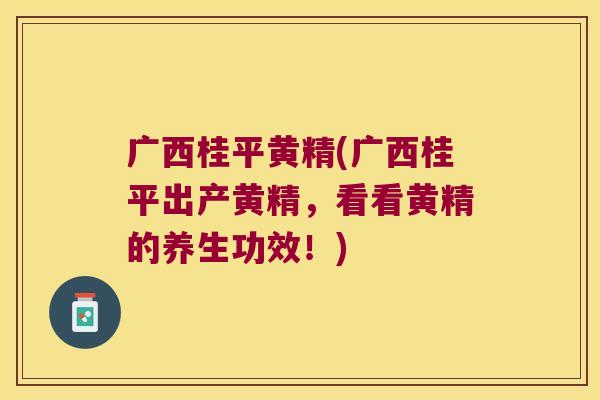 广西桂平黄精(广西桂平出产黄精，看看黄精的养生功效！)