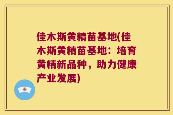 佳木斯黄精苗基地(佳木斯黄精苗基地：培育黄精新品种，助力健康产业发展)