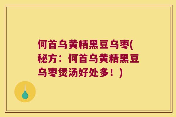 何首乌黄精黑豆乌枣(秘方:何首乌黄精黑豆乌枣煲汤好处多!) 何首乌黄精黑豆乌枣(秘方:何首乌黄精黑豆乌枣煲汤好处多!)