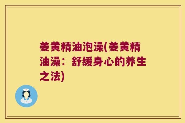 姜黄精油泡澡(姜黄精油澡：舒缓身心的养生之法)