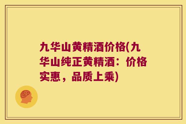 九华山黄精酒价格(九华山纯正黄精酒:价格实惠,品质上乘) 九华山黄精酒价格(九华山纯正黄精酒:价格实惠,品质上乘)