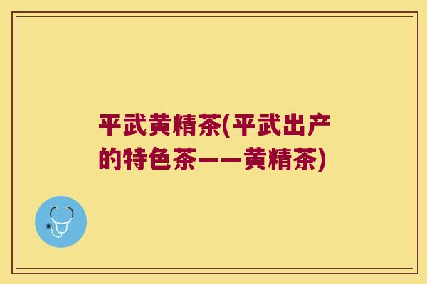 平武黄精茶(平武出产的特色茶——黄精茶) 平武黄精茶(平武出产的特色茶——黄精茶)