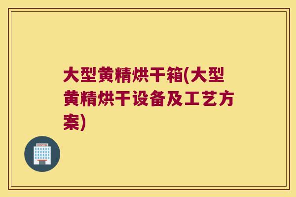 大型黄精烘干箱(大型黄精烘干设备及工艺方案)