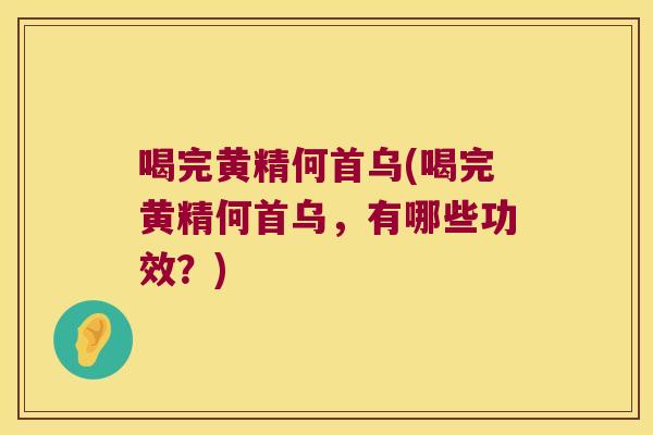 喝完黄精何首乌(喝完黄精何首乌,有哪些功效?) 喝完黄精何首乌(喝完黄精何首乌,有哪些功效?)