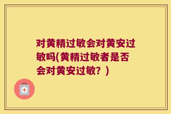 对黄精会对黄安吗(黄精者是否会对黄安?) 对黄精会对黄安吗(黄精者是否会对黄安?)