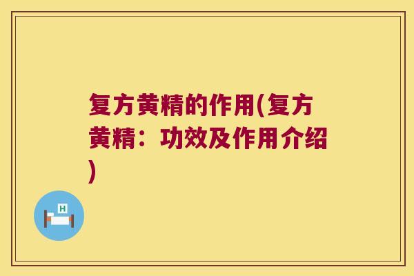 复方黄精的作用(复方黄精:功效及作用介绍) 复方黄精的作用(复方黄精:功效及作用介绍)