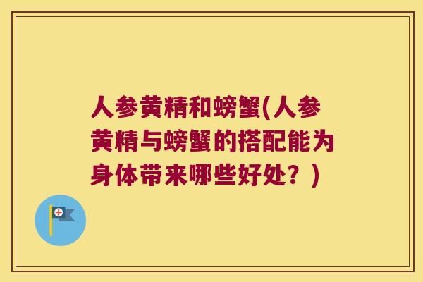 人参黄精和螃蟹(人参黄精与螃蟹的搭配能为身体带来哪些好处?) 人参黄精和螃蟹(人参黄精与螃蟹的搭配能为身体带来哪些好处?)