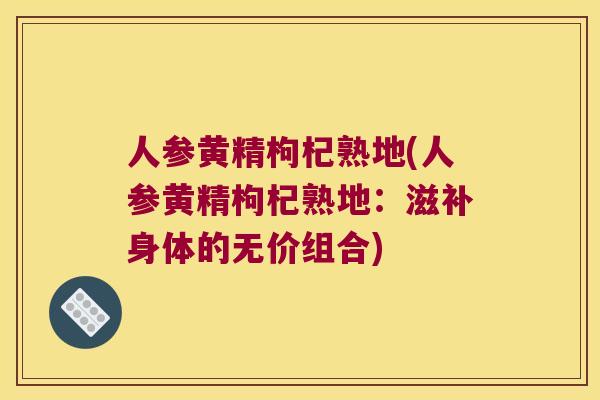 人参黄精枸杞熟地(人参黄精枸杞熟地：滋补身体的无价组合)