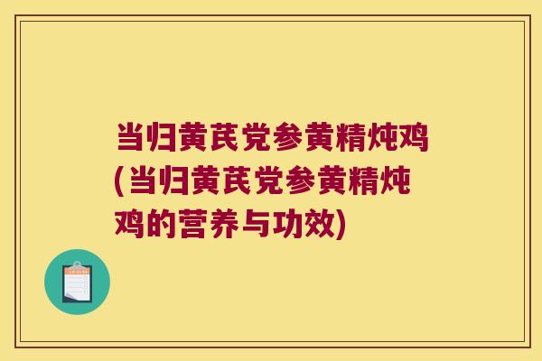 当归黄芪党参黄精炖鸡(当归黄芪党参黄精炖鸡的营养与功效) 当归黄芪党参黄精炖鸡(当归黄芪党参黄精炖鸡的营养与功效)
