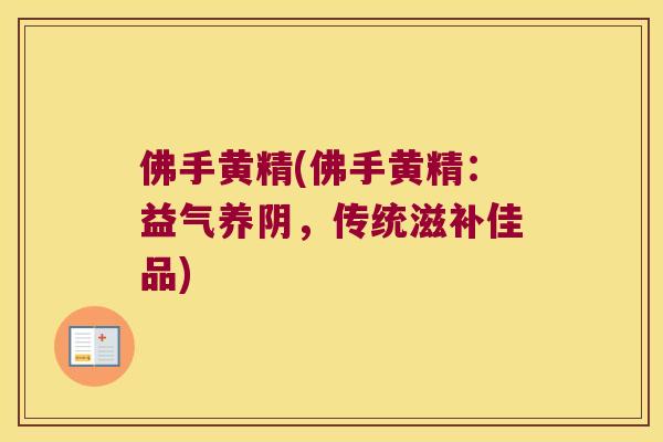 佛手黄精(佛手黄精：益气养阴，传统滋补佳品)