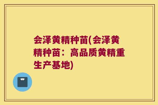 会泽黄精种苗(会泽黄精种苗：高品质黄精重生产基地)
