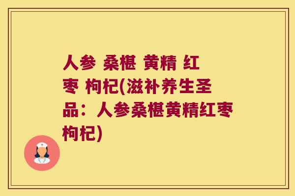 人参 桑椹 黄精 红枣 枸杞(滋补养生圣品：人参桑椹黄精红枣枸杞)