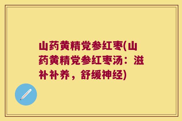山药黄精党参红枣(山药黄精党参红枣汤:滋补补养,舒缓) 山药黄精党参红枣(山药黄精党参红枣汤:滋补补养,舒缓)