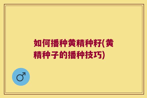 如何播种黄精种籽(黄精种子的播种技巧)