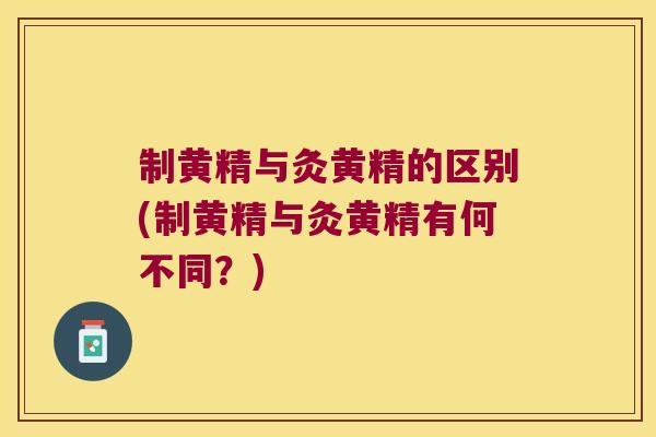 制黄精与灸黄精的区别(制黄精与灸黄精有何不同?) 制黄精与灸黄精的区别(制黄精与灸黄精有何不同?)