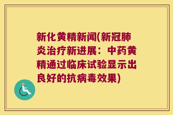 新化黄精新闻(新冠炎新进展：黄精通过临床试验显示出良好的抗效果)