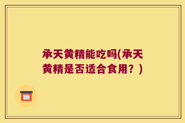 承天黄精能吃吗(承天黄精是否适合食用？)