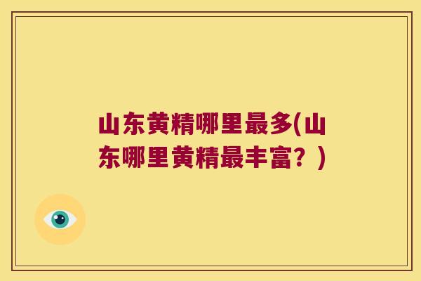 山东黄精哪里多(山东哪里黄精丰富?) 山东黄精哪里多(山东哪里黄精丰富?)