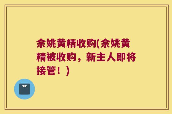 余姚黄精收购(余姚黄精被收购,新主人即将接管!) 余姚黄精收购(余姚黄精被收购,新主人即将接管!)