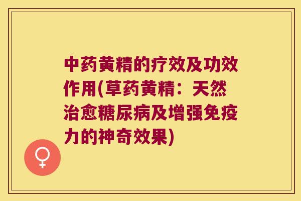 黄精的疗效及功效作用(草药黄精：天然愈及增强力的神奇效果)
