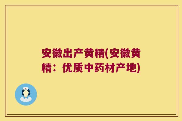 安徽出产黄精(安徽黄精:优质材产地) 安徽出产黄精(安徽黄精:优质材产地)